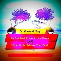 Man Dole VS Ek Pardesi (Remix) Dj Ganesh Roy Poster